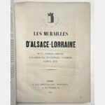 Les Murailles d'Alsace - Lorraine. Metz, Sarreguemines, Strasbourg, Haguenau, Saverne, Nancy, etc.